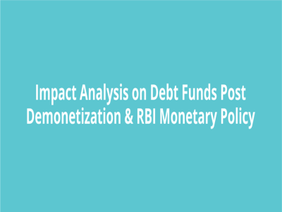 Impact Analysis of Debt Funds - Post Demonetization and RBI Monetary Policy